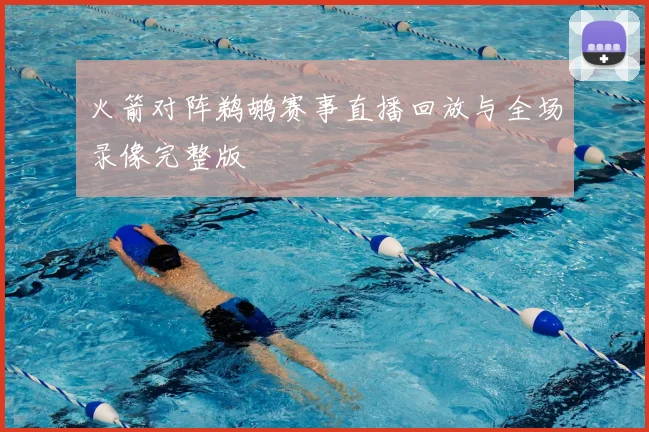 火箭对阵鹈鹕赛事直播回放与全场录像完整版