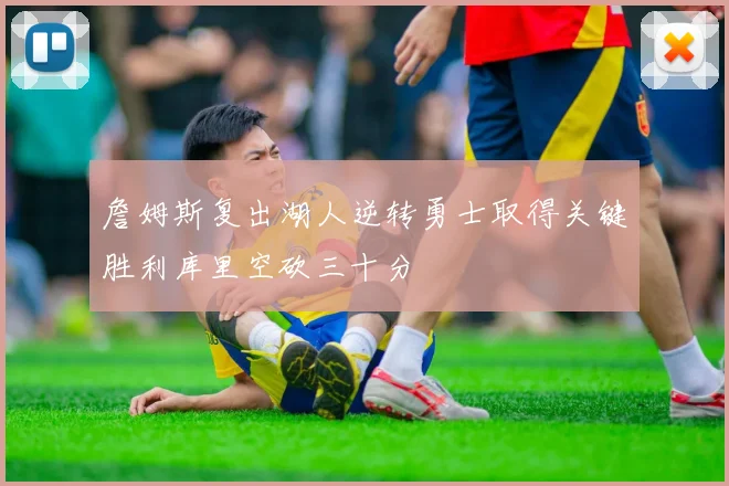 詹姆斯复出湖人逆转勇士取得关键胜利库里空砍三十分