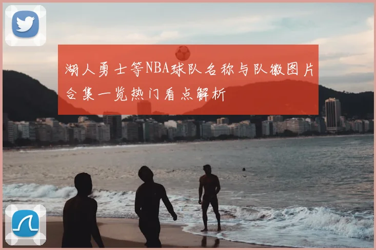 湖人勇士等NBA球队名称与队徽图片合集一览热门看点解析