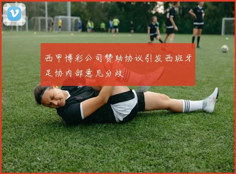 西甲博彩公司赞助协议引发西班牙足协内部意见分歧