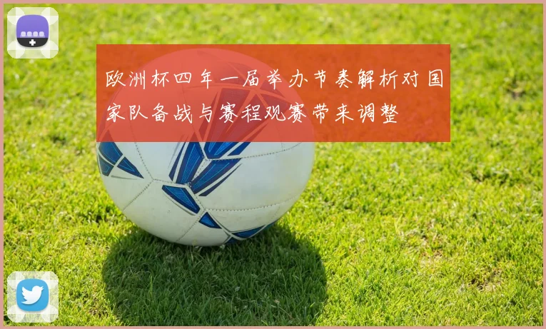 欧洲杯四年一届举办节奏解析对国家队备战与赛程观赛带来调整