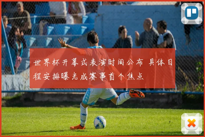 世界杯开幕式表演时间公布 具体日程安排曝光成赛事首个焦点