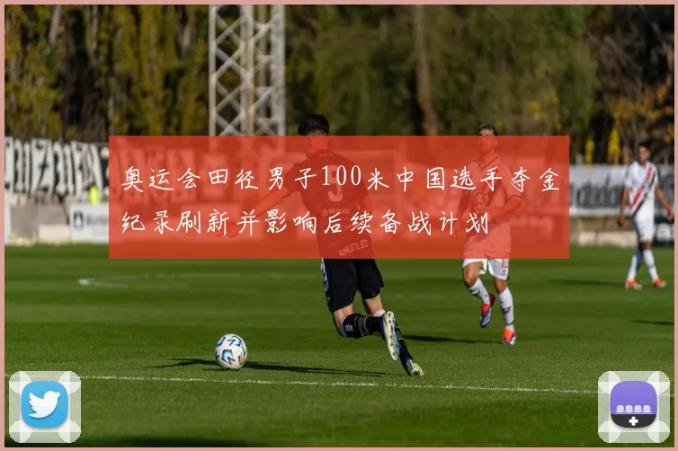 奥运会田径男子100米中国选手夺金纪录刷新并影响后续备战计划