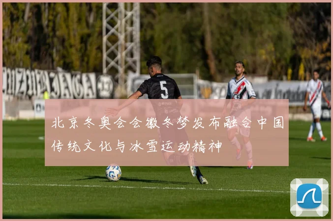 北京冬奥会会徽冬梦发布融合中国传统文化与冰雪运动精神