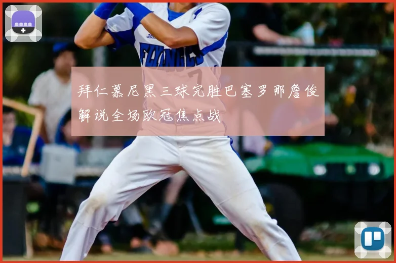 拜仁慕尼黑三球完胜巴塞罗那詹俊解说全场欧冠焦点战