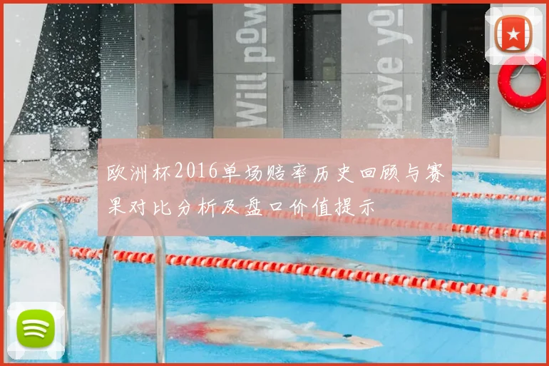 欧洲杯2016单场赔率历史回顾与赛果对比分析及盘口价值提示