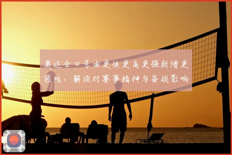 奥运会口号由更快更高更强新增更团结，解读对赛事精神与备战影响