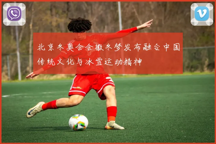 北京冬奥会会徽冬梦发布融合中国传统文化与冰雪运动精神
