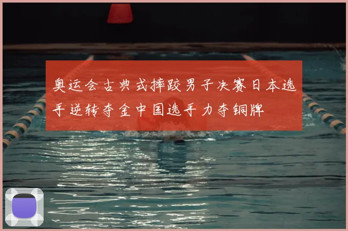 奥运会古典式摔跤男子决赛日本选手逆转夺金中国选手力夺铜牌