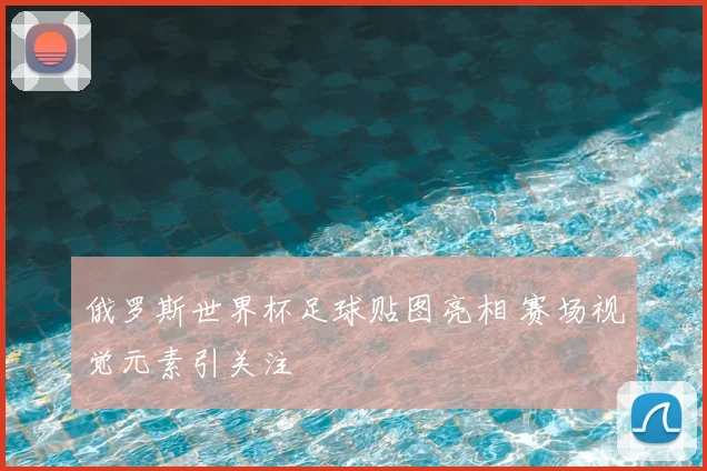 俄罗斯世界杯足球贴图亮相 赛场视觉元素引关注