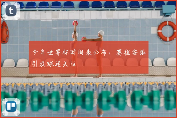 今年世界杯时间表公布，赛程安排引发球迷关注