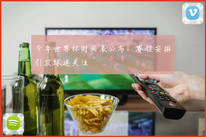 今年世界杯时间表公布，赛程安排引发球迷关注